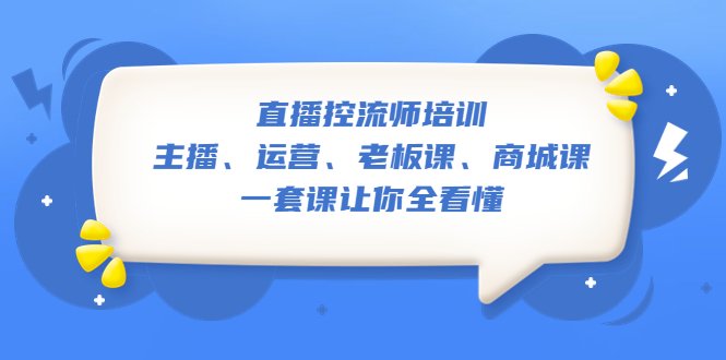 直播·控流师培训：主播、运营、老板课、商城课，一套课让你全看懂(全面掌握直播间话术技巧，提升直播效果与转化率)