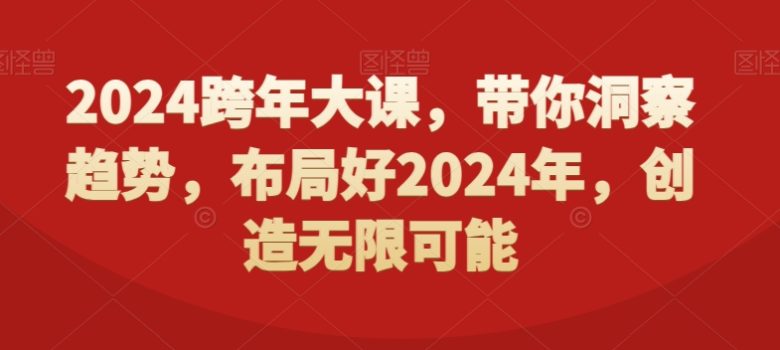 2024跨年大课，​带你洞察趋势，布局好2024年，创造无限可能(探索2024年的趋势与机遇全面解析跨年大课的核心内容)