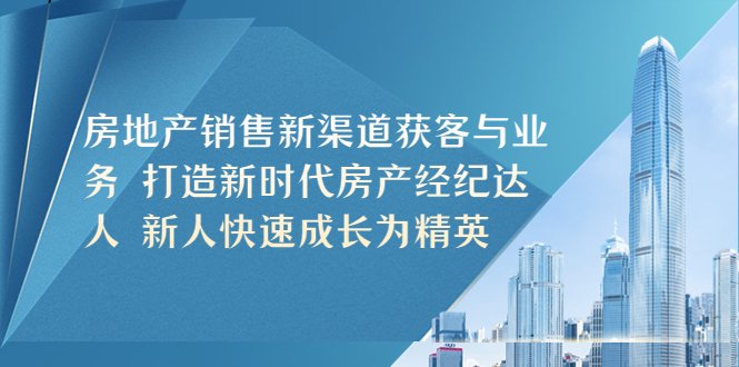 房地产销售新渠道获客与业务 打造新时代房产经纪达人 新人快速成长为精英(探索房地产销售新渠道，助力房产经纪达人成长)