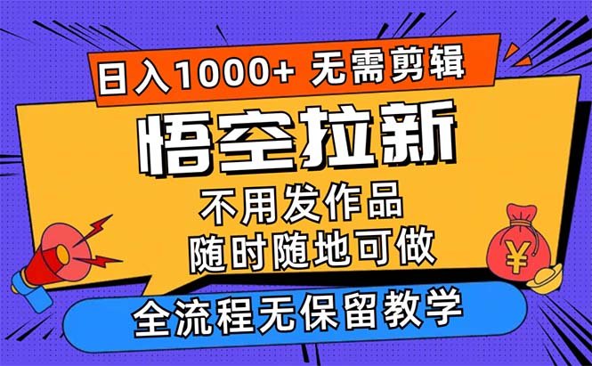 悟空拉新日入1000+无需剪辑当天上手,一部手机随时随地可做,全流程无… 悟空拉新日入1000+无需剪辑当天上手,一部手机随时随地可做,全流程无…