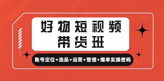 好物短视频带货班:账号定位+选品+运营+管理+爆单实操密码!(全面解析短视频带货从账号定位到爆单实操密码) 好物短视频带货班:账号定位+选品+运营+管理+爆单实操密码!(全面解析短视频带货从账号定位到爆单实操密码)