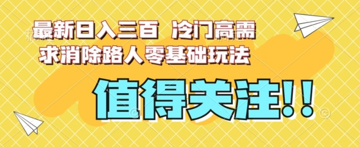 最新日入三百，冷门高需求消除路人零基础玩法【揭秘】(探索冷门高需求消除路人的全新玩法揭秘)
