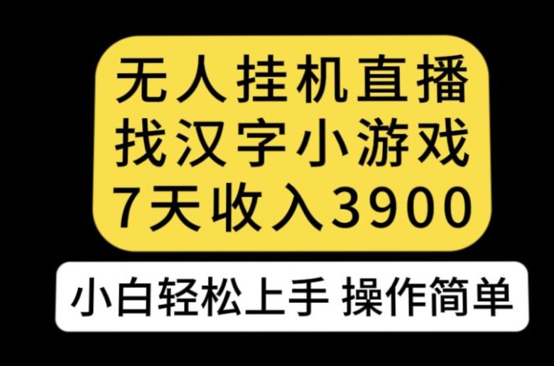 无人直播找汉字小游戏新玩法，7天收益3900，小白轻松上手人人可操作【揭秘】(“揭秘”无人直播找汉字小游戏新玩法7天收益3900，小白也能轻松上手)