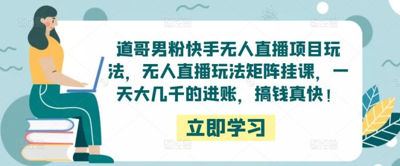 道哥男粉快手无人直播项目玩法,无人直播玩法矩阵挂课,一天大几千的进账,搞钱真快!(“道哥男粉快手无人直播项目全新盈利模式引领潮流”) 道哥男粉快手无人直播项目玩法,无人直播玩法矩阵挂课,一天大几千的进账,搞钱真快!(“道哥男粉快手无人直播项目全新盈利模式引领潮流”)