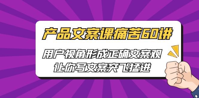 产品文案课痛苦60讲,用户视角形成正确文案观,让你写文案突飞猛进(深度解析产品文案创作技巧与实战应用) 产品文案课痛苦60讲,用户视角形成正确文案观,让你写文案突飞猛进(深度解析产品文案创作技巧与实战应用)