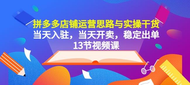 拼多多店铺运营思路与实操干货,当天入驻,当天开卖,稳定出单(13节课)(拼多多店铺运营全攻略13节课助您快速入驻并稳定出单) 拼多多店铺运营思路与实操干货,当天入驻,当天开卖,稳定出单(13节课)(拼多多店铺运营全攻略13节课助您快速入驻并稳定出单)