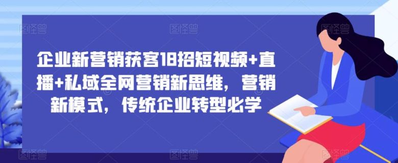 企业新营销获客18招短视频+直播+私域全网营销新思维,营销新模式,传统企业转型必学(探索企业新营销获客之道短视频、直播与私域全网营销) 企业新营销获客18招短视频+直播+私域全网营销新思维,营销新模式,传统企业转型必学(探索企业新营销获客之道短视频、直播与私域全网营销)