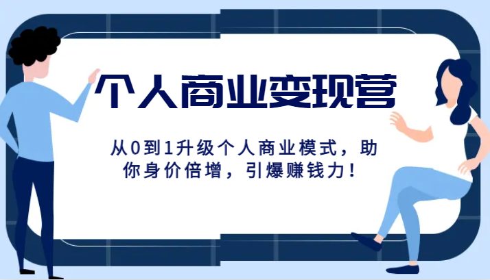 个人商业变现营精品线上课，从0到1升级个人商业模式，助你身价倍增，引爆赚钱力！(从0到1升级个人商业模式，助你身价倍增，引爆赚钱力！)