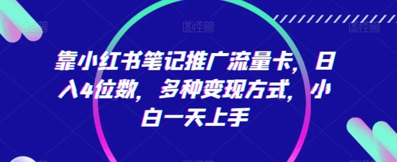 靠小红书笔记推广流量卡,日入4位数,多种变现方式,小白一天上手