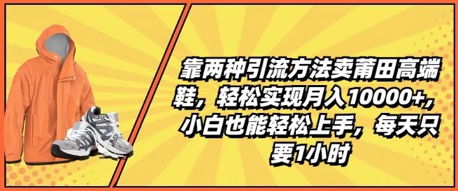 靠两种引流方法卖莆田高端鞋,轻松实现月入1W+,小白也能轻松上手,每天只要1小时 靠两种引流方法卖莆田高端鞋,轻松实现月入1W+,小白也能轻松上手,每天只要1小时