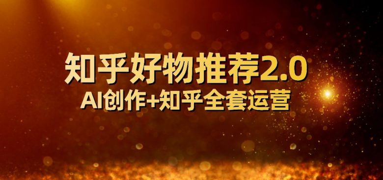 全网首发知乎好物推荐2.0玩法,小白轻松月入5000+,附知乎全套运营(全网首发知乎好物推荐2.0玩法,小白轻松月入5000+) 全网首发知乎好物推荐2.0玩法,小白轻松月入5000+,附知乎全套运营(全网首发知乎好物推荐2.0玩法,小白轻松月入5000+)