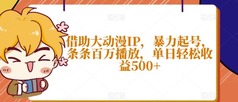 借助大动漫IP，暴力起号，条条百万播放，单日轻松收益500+【揭秘】(”揭秘大动漫IP视频创作从项目准备到收益实现的全过程”)