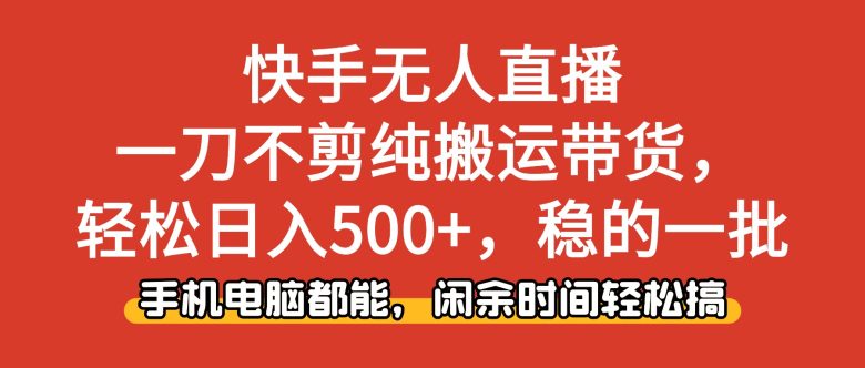 快手无人直播,一刀不剪纯搬运带货轻松日入500+,稳的一批,手机电脑都…