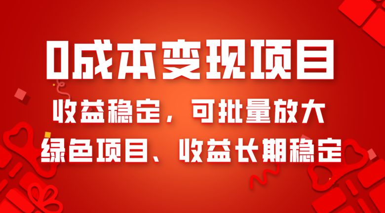 0成本项目变现，收益稳定可批量放大。纯绿色项目，收益长期稳定(探索0成本项目变现绿色、稳定且易于操作)