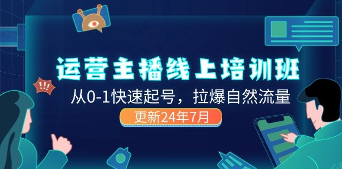 2024运营 主播线上培训班,从0-1快速起号,拉爆自然流量 (更新24年7月) 2024运营 主播线上培训班,从0-1快速起号,拉爆自然流量 (更新24年7月)