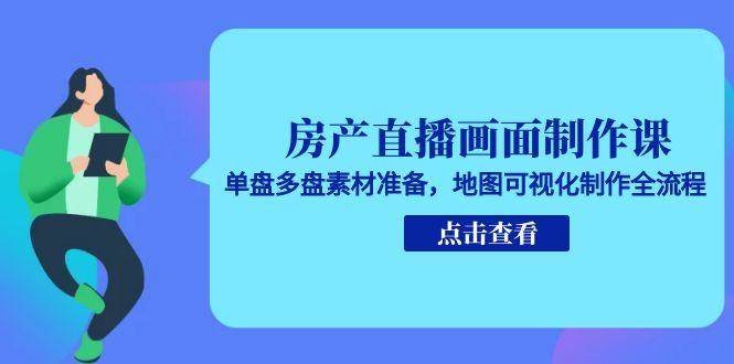 房产直播画面制作课,单盘多盘素材准备,地图可视化制作全流程