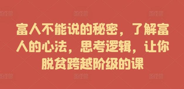 富人不能说的秘密,了解富人的心法,思考逻辑,让你脱贫跨越阶级的课 富人不能说的秘密,了解富人的心法,思考逻辑,让你脱贫跨越阶级的课