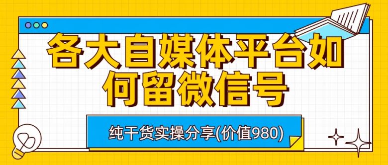 各大自媒体平台如何留微信号，详细实操教学(2023最新自媒体平台留微信号实操教学)