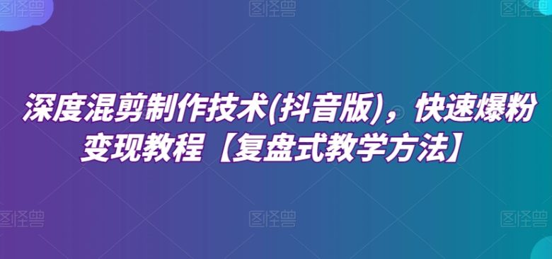 深度混剪制作技术(抖音版),快速爆粉变现教程【复盘式教学方法】(全面掌握深度混剪制作技术,实现抖音快速爆粉变现) 深度混剪制作技术(抖音版),快速爆粉变现教程【复盘式教学方法】(全面掌握深度混剪制作技术,实现抖音快速爆粉变现)
