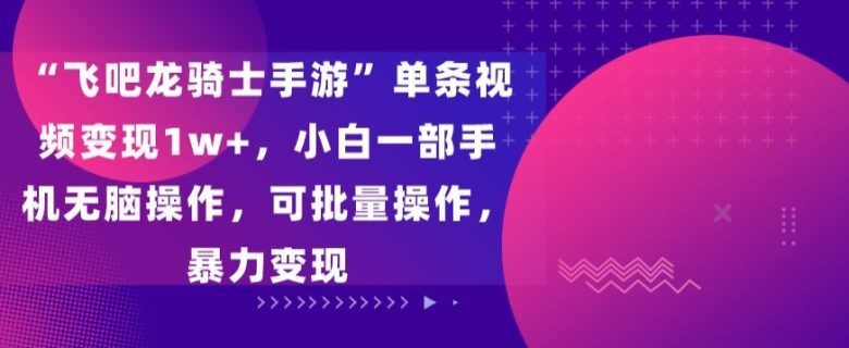“飞吧龙骑士手游”单条视频变现1w+,小白一部手机无脑操作,可批量操作,暴力变现 “飞吧龙骑士手游”单条视频变现1w+,小白一部手机无脑操作,可批量操作,暴力变现