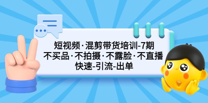 短视频·混剪带货培训-第7期 不买品·不拍摄·不露脸·不直播 快速引流出单(探索短视频带货新模式无需拍摄、无需露脸、无需买产品,一部手机即可剪辑) 短视频·混剪带货培训-第7期 不买品·不拍摄·不露脸·不直播 快速引流出单(探索短视频带货新模式无需拍摄、无需露脸、无需买产品,一部手机即可剪辑)