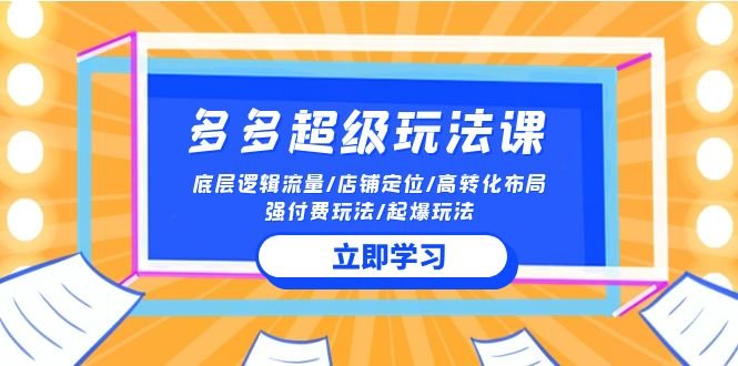 2024多多 超级玩法课 流量底层逻辑/店铺定位/高转化布局/强付费/起爆玩法 2024多多 超级玩法课 流量底层逻辑/店铺定位/高转化布局/强付费/起爆玩法