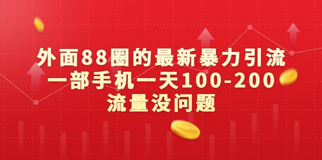 外面88圈的最新暴力引流，一部手机一天100-200流量没问题(一部手机一天100-200流量，最新暴力引流方法揭秘)