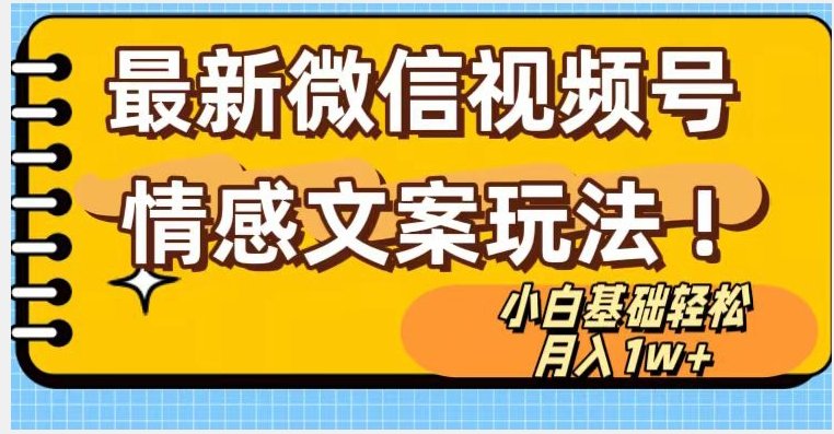 微信视频号情感文案最新玩法，小白轻松月入1万+无脑搬运【揭秘】(微信视频号情感文案小白级教程，轻松月入过万)
