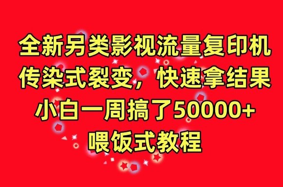 全新另类影视流量复印机,传染式裂变,快速拿结果,小白一周搞了50000+,喂饭式教程 全新另类影视流量复印机,传染式裂变,快速拿结果,小白一周搞了50000+,喂饭式教程