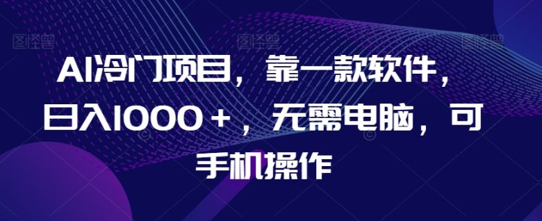 AI冷门项目,靠一款软件,日入1000+,无需电脑,可手机操作【揭秘】(揭秘AI冷门项目日入1000+,无需电脑,手机操作即可实现。) AI冷门项目,靠一款软件,日入1000+,无需电脑,可手机操作【揭秘】(揭秘AI冷门项目日入1000+,无需电脑,手机操作即可实现。)