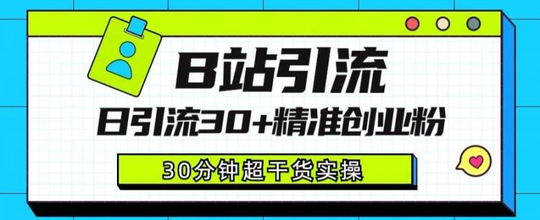 B站引流日引流30+精准创业粉，超详细B站引流创业粉玩法【揭秘】(揭秘B站引流创业粉的详细玩法)
