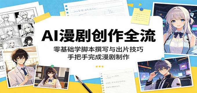 AI漫剧创作全流：零基础学脚本撰写与出片技巧，手把手完成漫剧制作