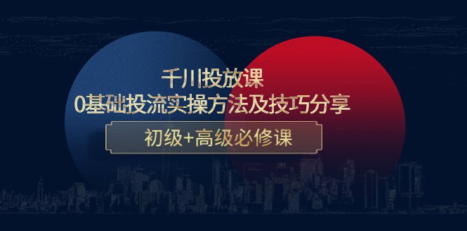 千川投放课:0基础投流实操方法及技巧分享,初级+高级必修课(千川投放课从新手小白到专业高手的全面指南) 千川投放课:0基础投流实操方法及技巧分享,初级+高级必修课(千川投放课从新手小白到专业高手的全面指南)