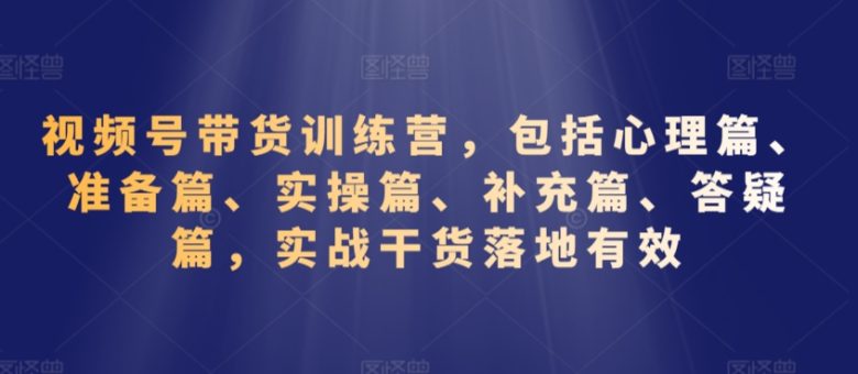 视频号带货训练营,包括心理篇、准备篇、实操篇、补充篇、答疑篇,实战干货落地有效 视频号带货训练营,包括心理篇、准备篇、实操篇、补充篇、答疑篇,实战干货落地有效
