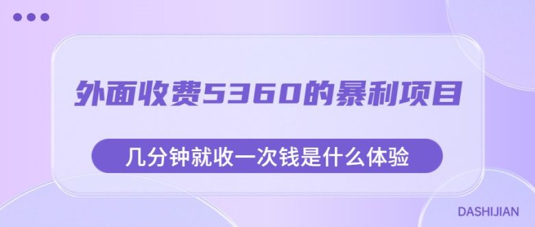 外面收费5360的暴利项目，几分钟就收一次钱是什么体验，附素材(探索暴利项目《外面收费5360的暴利项目，几分钟就收一次钱是什么体验，附素材》)