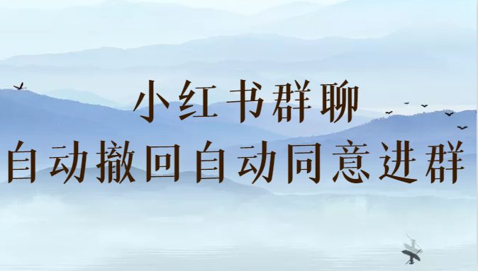 小红书群聊自动撤回、自动同意进群插件 （防截流）(免费获取小红书群聊自动撤回、自动同意进群插件，保护您的信息安全)