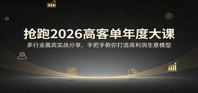 抢跑2026高客单年度大课:多行业嘉宾实战分享,手把手教你打造高利润生意模型