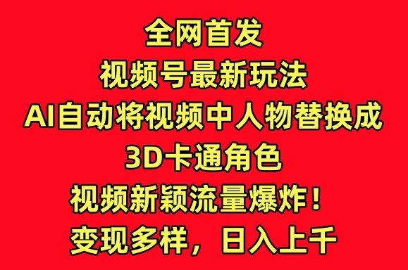 全网首发视频号最新玩法,AI自动将视频中人物替换成3D卡通角色,视频新颖流量爆炸 全网首发视频号最新玩法,AI自动将视频中人物替换成3D卡通角色,视频新颖流量爆炸