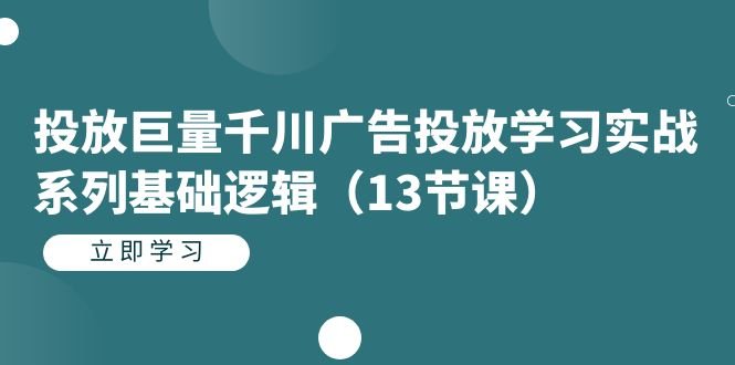 投放巨量千川广告投放学习实战系列基础逻辑(13节课)(实战操作指南掌握巨量千川广告投放的13节核心课程) 投放巨量千川广告投放学习实战系列基础逻辑(13节课)(实战操作指南掌握巨量千川广告投放的13节核心课程)