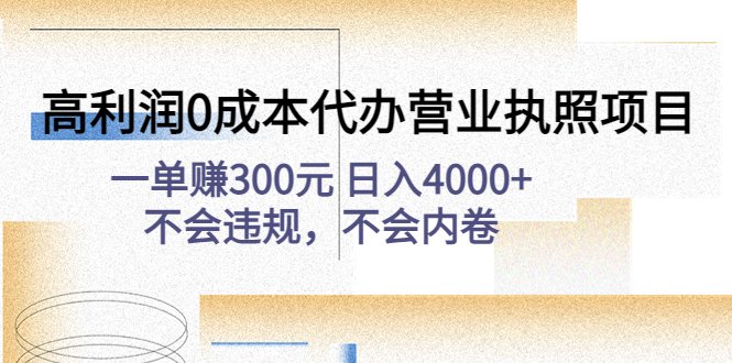 高利润0成本代办营业执照项目:一单赚300元 日入4000+不会违规,不会内卷(高利润0成本代办营业执照项目一单赚300元 日入4000+不会违规,不会内卷) 高利润0成本代办营业执照项目:一单赚300元 日入4000+不会违规,不会内卷(高利润0成本代办营业执照项目一单赚300元 日入4000+不会违规,不会内卷)