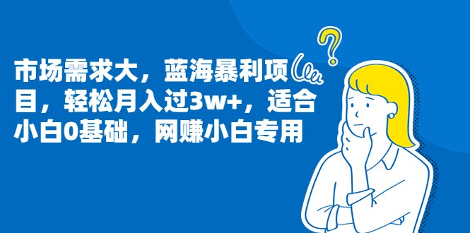 市场需求大,蓝海暴利项目,轻松月入过3w+,适合小白0基础,网赚小白专用(轻松月入过3w+的网赚小白专用项目详解) 市场需求大,蓝海暴利项目,轻松月入过3w+,适合小白0基础,网赚小白专用(轻松月入过3w+的网赚小白专用项目详解)
