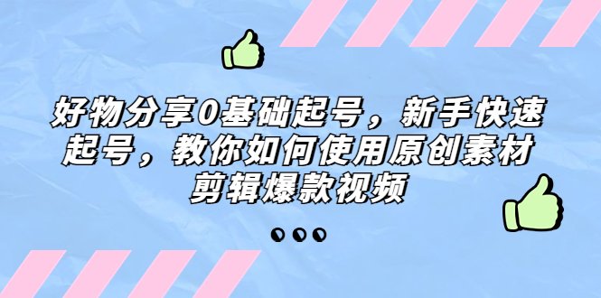 好物分享0基础起号，新手快速起号，教你如何使用原创素材剪辑爆款视频(新手快速起号指南原创素材剪辑爆款视频技巧分享)