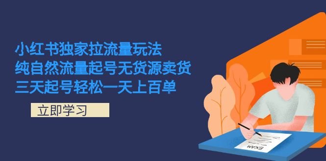 小红书独家拉流量玩法,纯自然流量起号无货源卖货 三天起号轻松一天上百单(小红书独家拉流量玩法解析纯自然流量起号无货源卖货)