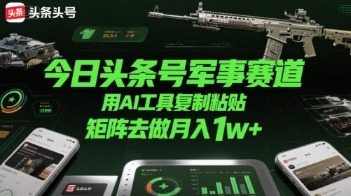 今日头条号军事赛道,用AI工具复制粘贴,矩阵去做月入1w+