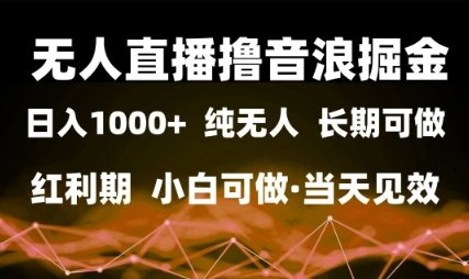 无人直播撸音浪掘金，日入1k+，纯无人红利期，小白可做，当天见效