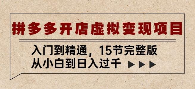 拼多多开店虚拟变现项目：入门到精通，从小白到日入过千（15节完整版）(拼多多虚拟变现项目从基础操作到高阶运营的全面指南)