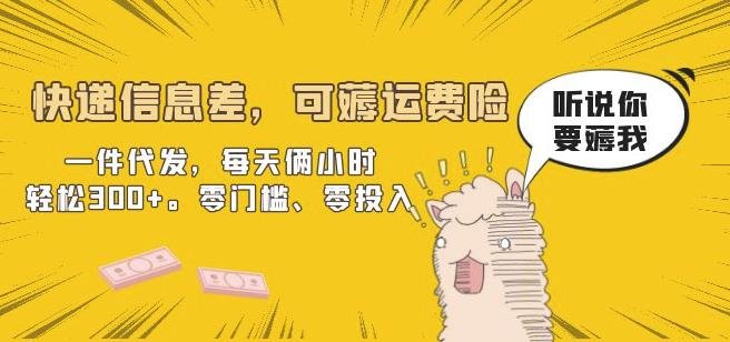 快递信息差，可薅运费险，一件代发，每天俩小时轻松300+。零门槛、零投入【揭秘】(快递代发项目零门槛、零投入，轻松赚取300+)