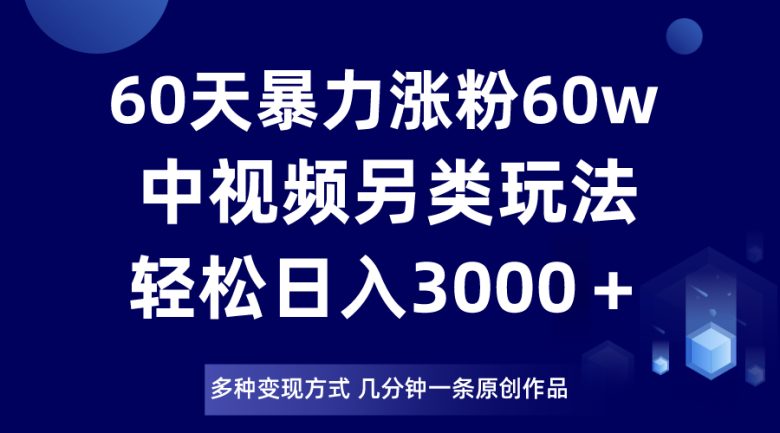 60天暴力涨粉60W,中视频另类玩法,日入3000+,几分钟一条原创作品多种变现方式(探索中视频另类玩法,实现快速涨粉和变现) 60天暴力涨粉60W,中视频另类玩法,日入3000+,几分钟一条原创作品多种变现方式(探索中视频另类玩法,实现快速涨粉和变现)