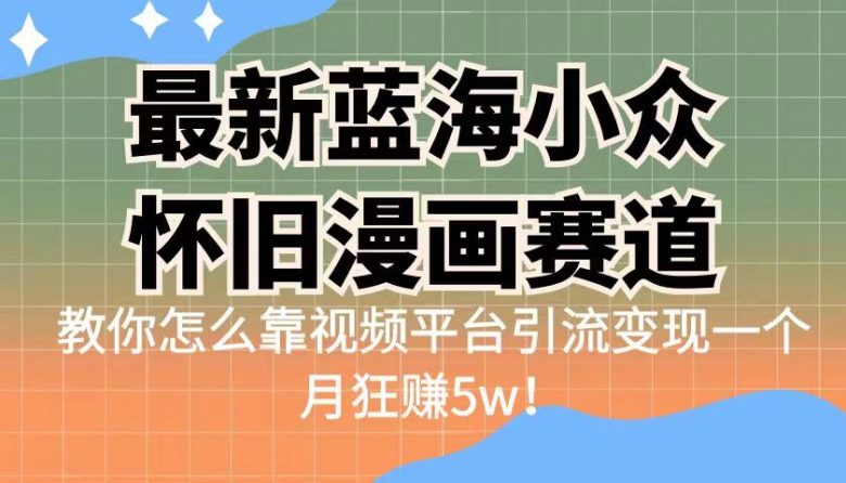 最新蓝海小众怀旧漫画赛道 高转化一单29.9 靠视频平台引流变现一个月狂赚5w(探索怀旧蓝海赛道,实现月入5w+的精准变现策略) 最新蓝海小众怀旧漫画赛道 高转化一单29.9 靠视频平台引流变现一个月狂赚5w(探索怀旧蓝海赛道,实现月入5w+的精准变现策略)