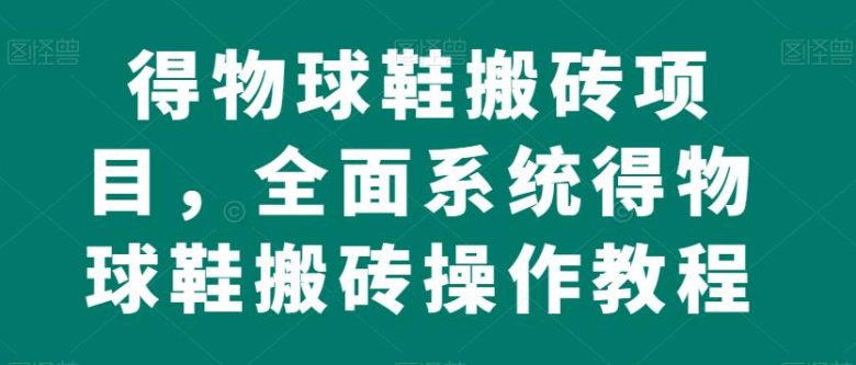 得物球鞋搬砖项目,全面系统得物球鞋搬砖操作教程【揭秘】(揭秘得物球鞋搬砖项目全面系统操作教程) 得物球鞋搬砖项目,全面系统得物球鞋搬砖操作教程【揭秘】(揭秘得物球鞋搬砖项目全面系统操作教程)